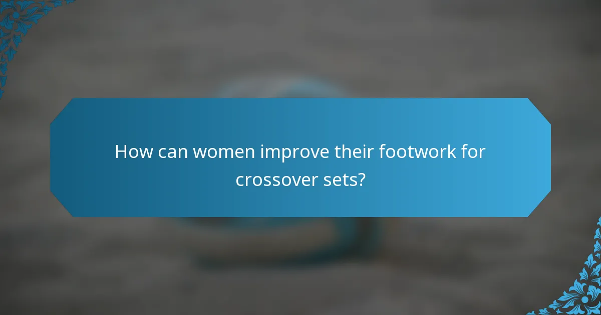 How can women improve their footwork for crossover sets?