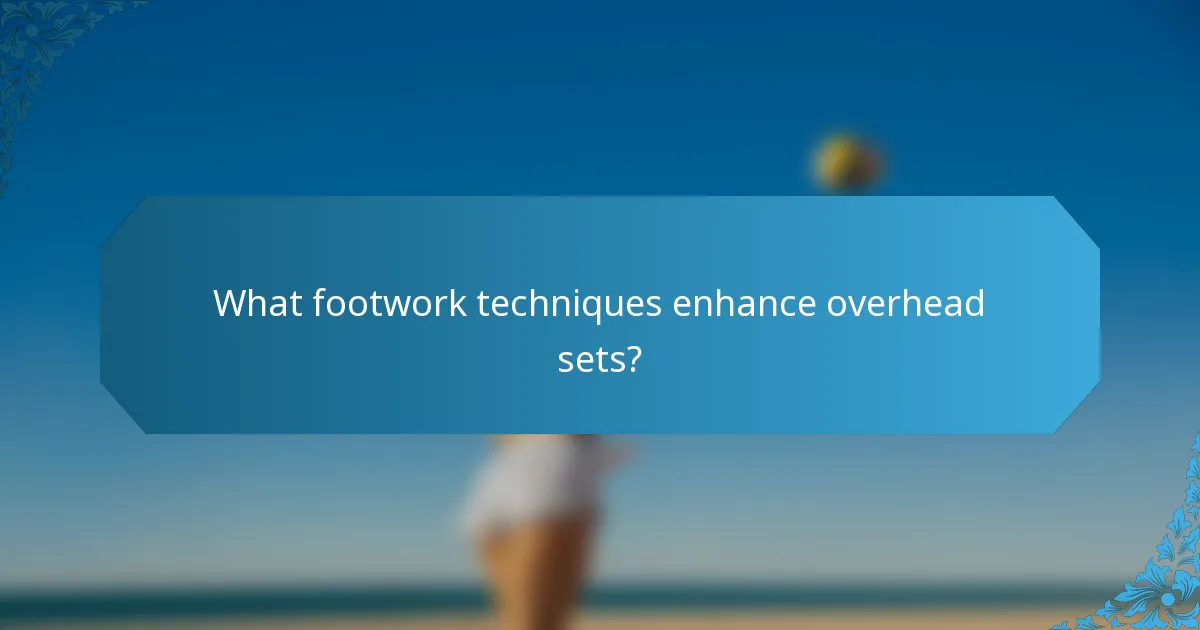 What footwork techniques enhance overhead sets?