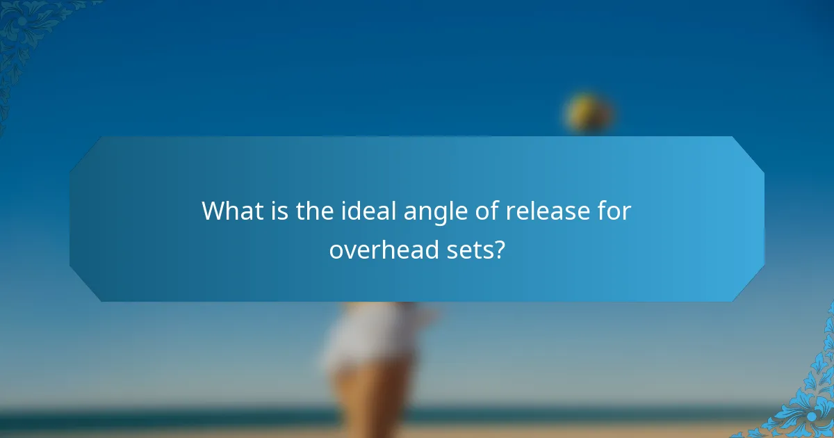 What is the ideal angle of release for overhead sets?