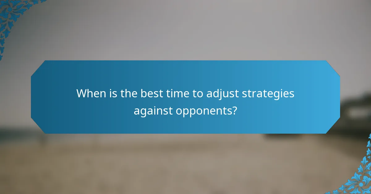 When is the best time to adjust strategies against opponents?