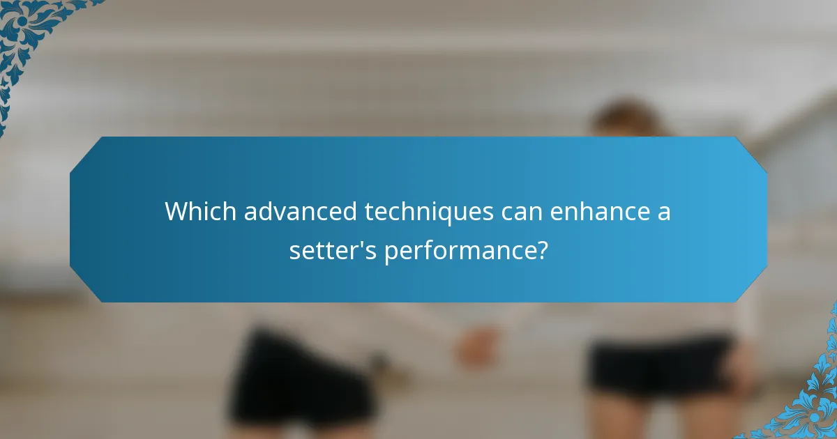 Which advanced techniques can enhance a setter's performance?