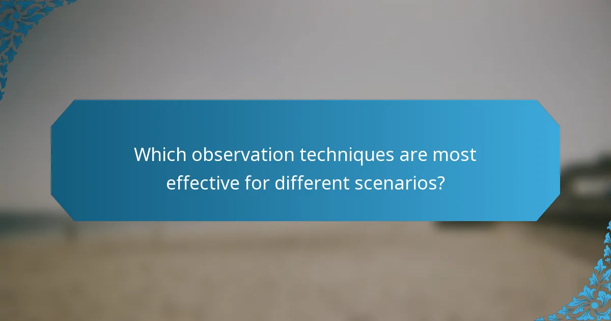 Which observation techniques are most effective for different scenarios?